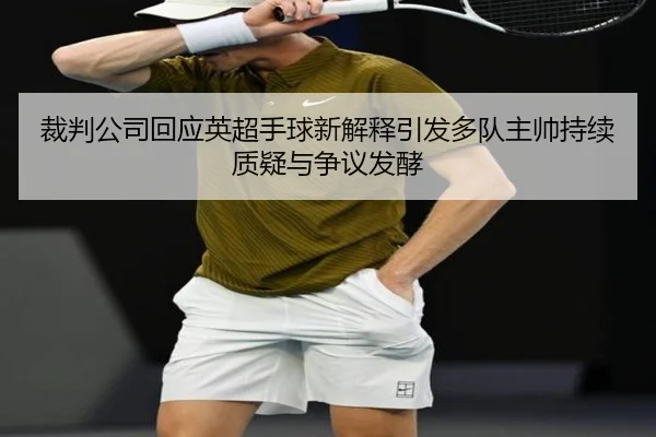 裁判公司回应英超手球新解释引发多队主帅持续质疑与争议发酵