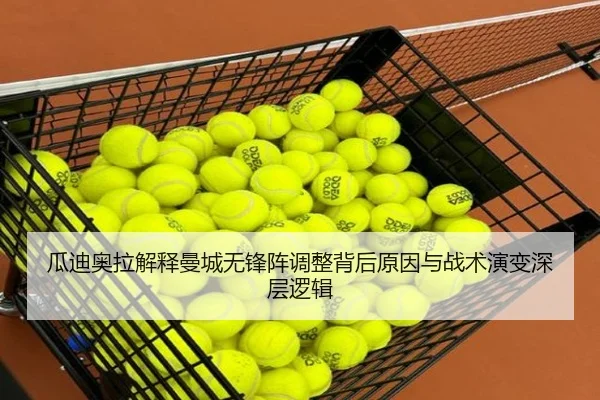 瓜迪奥拉解释曼城无锋阵调整背后原因与战术演变深层逻辑