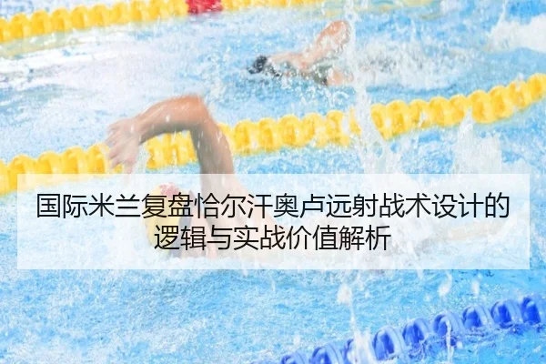 国际米兰复盘恰尔汗奥卢远射战术设计的逻辑与实战价值解析